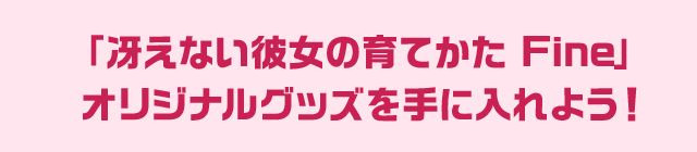 「冴えない彼女の育てかた Fine」 オリジナルグッズを手に入れよう！