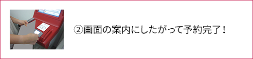 ②画面の案内にしたがって予約完了！