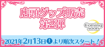 店頭グッズ販売 第2弾 2021年2月13日(土)より順次スタート！