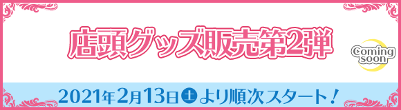 店頭グッズ販売 第2弾 2021年2月13日(土)より順次スタート！