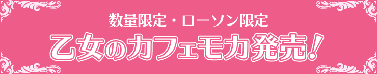 数量限定・ローソン限定 乙女のカフェモカ発売！