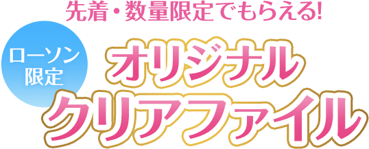 先着・数量限定でもらえる！ ローソン限定 オリジナルクリアファイル