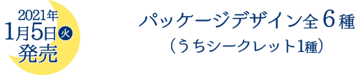 2021年1月5日(火)発売 パッケージデザイン全６種（うちシークレット1種）