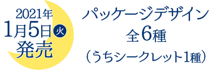 2021年1月5日(火)発売 パッケージデザイン全６種（うちシークレット1種）