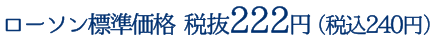 ローソン標準価格 税抜222円（税込240円）