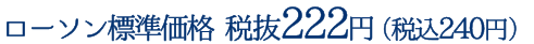 ローソン標準価格 税抜222円（税込240円）