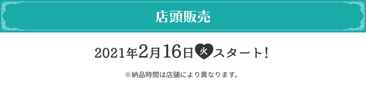 店頭販売 2021年2月16日(火)スタート！ ※納品時間は店舗により異なります。