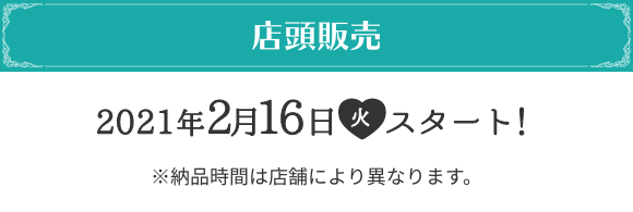 店頭販売 2021年2月16日(火)スタート！ ※納品時間は店舗により異なります。