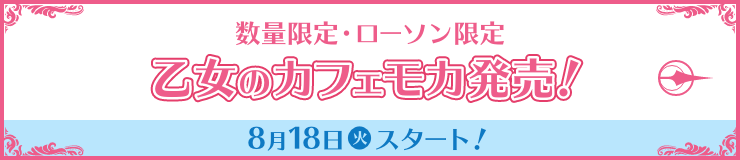 数量限定・ローソン限定 乙女のカフェモカ発売！ 8月18日(火)スタート！