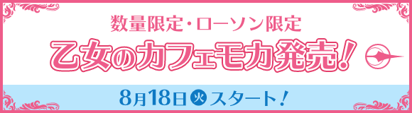 数量限定・ローソン限定 乙女のカフェモカ発売！ 8月18日(火)スタート！