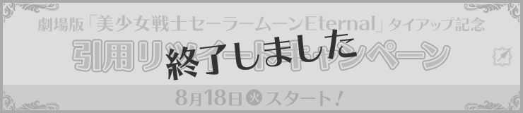 劇場版「美少女戦士セーラームーンEternal」タイアップ記念 引用リツイートキャンペーン 8月18日(火)スタート！ 終了しました