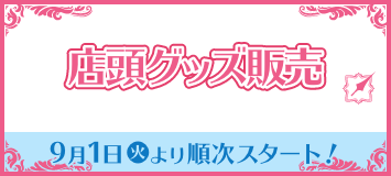 店頭グッズ販売 9月1日(火)より順次スタート！