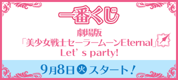 一番くじ 劇場版 「美少女戦士セーラームーンEternal」 Let’s party! 9月8日(火)スタート！