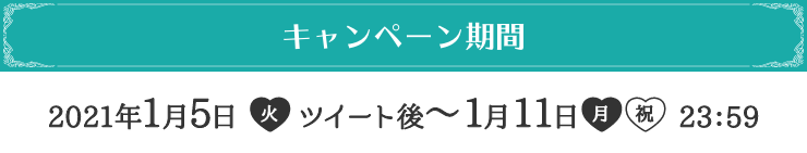 キャンペーン期間 2021年1月5日(火)ツイート後〜1月11日(月・祝)23：59