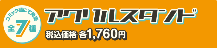コミック棚にて発売 全7種 アクリルスタンド 税込価格 各1,760円