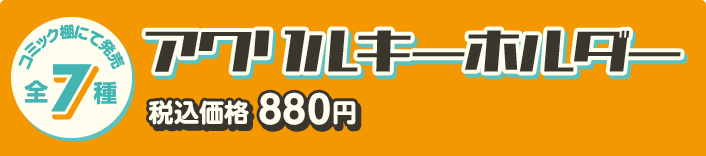 コミック棚にて発売 全7種 アクリルキーホルダー 税込価格 880円