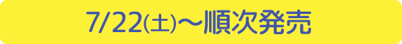 7/22(土)～順次発売