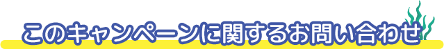 このキャンペーンに関するお問い合わせ