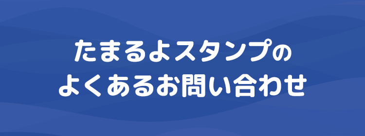 たまるよスタンプのよくあるお問い合わせ