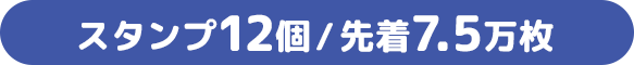 スタンプ12個/先着7.5万枚