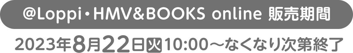[@Loppi・HMV＆BOOKS online 販売期間]2022年8月22日(火)10:00〜なくなり次第終了