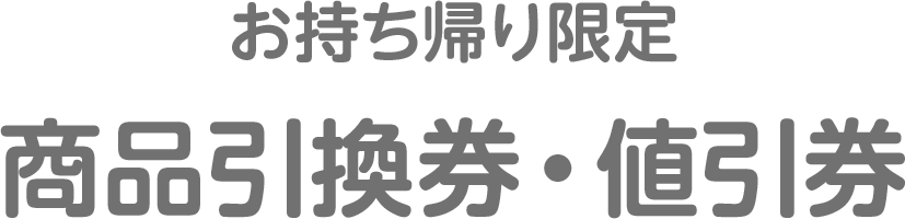 お持ち帰り限定 商品引換券・値引券