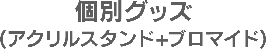 個別グッズ(アクリルスタンド+ブロマイド)