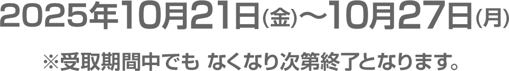 2025年10月21日(金)～10月27日(月)※受取期間中でも なくなり次第終了となります。