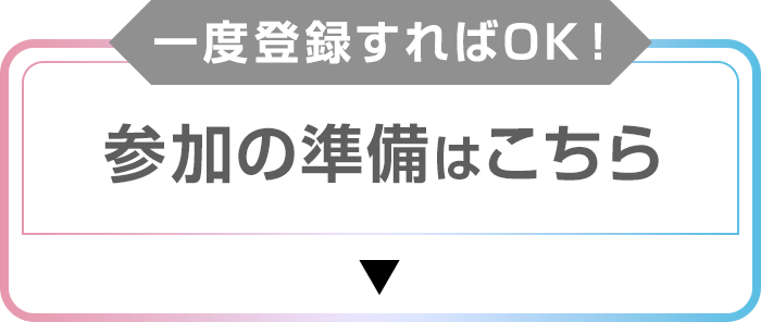 一度登録すればOK！参加の準備はこちら