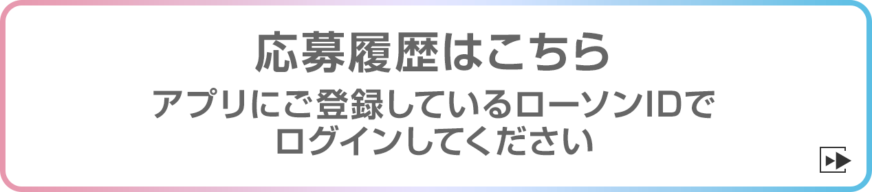 応募履歴はこちら アプリにご登録しているローソンIDでログインしてください
