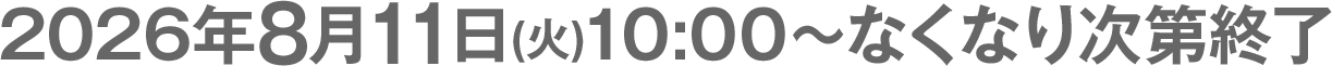 2026年8月11日(火)10:00～なくなり次第終了
