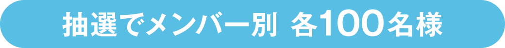 抽選でメンバー別 各100名様