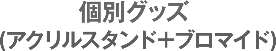 個別グッズ(アクリルスタンド＋ブロマイド)