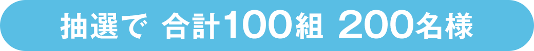 抽選で 合計100組 200名様