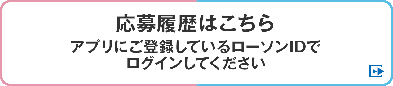 応募履歴はこちら アプリにご登録しているローソンIDでログインしてください