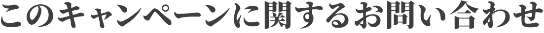 このキャンペーンに関するお問い合わせ