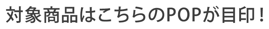 対象商品はこちらのPOPが目印！