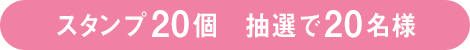 スタンプ 20個 抽選で20名様