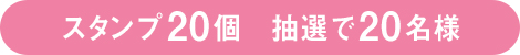 スタンプ 20個　抽選で20名様