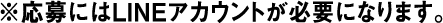 ※応募にはLINEアカウントが必要になります。