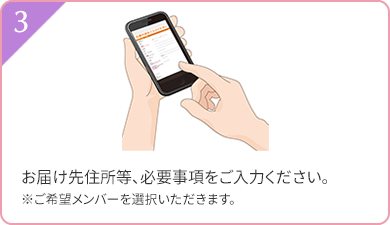 3 お届け先住所等、必要事項をご入力ください。 ※ご希望メンバーを選択いただきます。