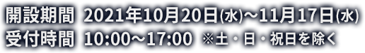 開設期間　2021年10月20日(水)～11月17日(水)/受付時間　10:00～17:00（※土･日･祝日を除く）