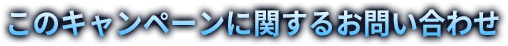 このキャンペーンに関するお問い合わせ