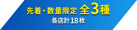 先着・数量限定 全3種/各店計18枚