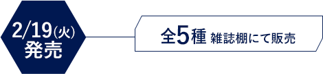 2/19(火)発売　全5種 雑誌棚にて販売