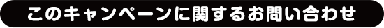 このキャンペーンに関するお問い合わせ