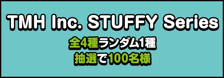 TMH Inc. STUFFY Series 全4種ランダム1種 抽選で100名様