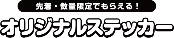 先着・数量限定でもらえる！ オリジナルステッカー