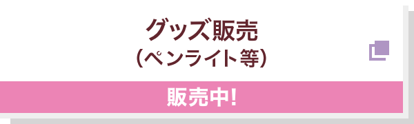 グッズ販売（ペンライト等） 予約受付中！