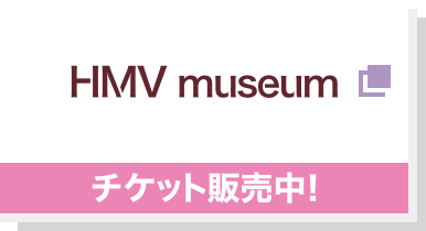 HMV museum 予約受付中！